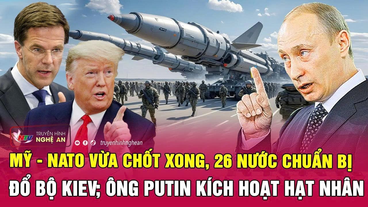 Thời sự quốc tế:Mỹ-NATO vừa chốt xong, 26 nước chuẩn bị đổ bộ Kiev; Ông Putin kích hoạt hạt nhân