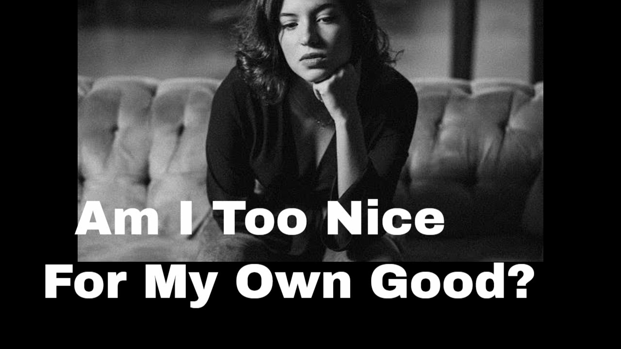 Am I too Nice in Relationships? Facing the Truth.