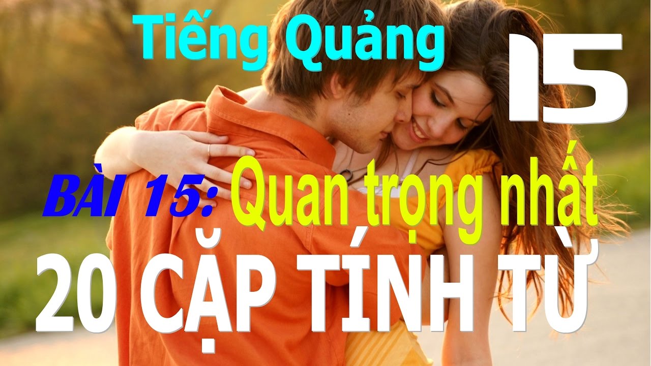 Tiếng Quảng Đông giao tiếp từ đầu - Bài 15 Những cặp TÍNH TỪ quan trọng nhất (20 cặp + cấu trúc hay)