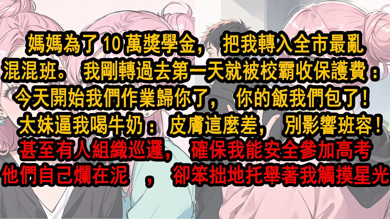 媽媽為10萬獎學金把我轉入全市最亂混混班。第一天我就被收保護費：作業歸你，你的飯我們包了！太妹逼我喝牛奶：皮膚這麼差影響班容！甚至有⼈組織巡邏確保我安全參加高考。他們自己爛在泥⾥卻笨拙地托舉我觸摸星光