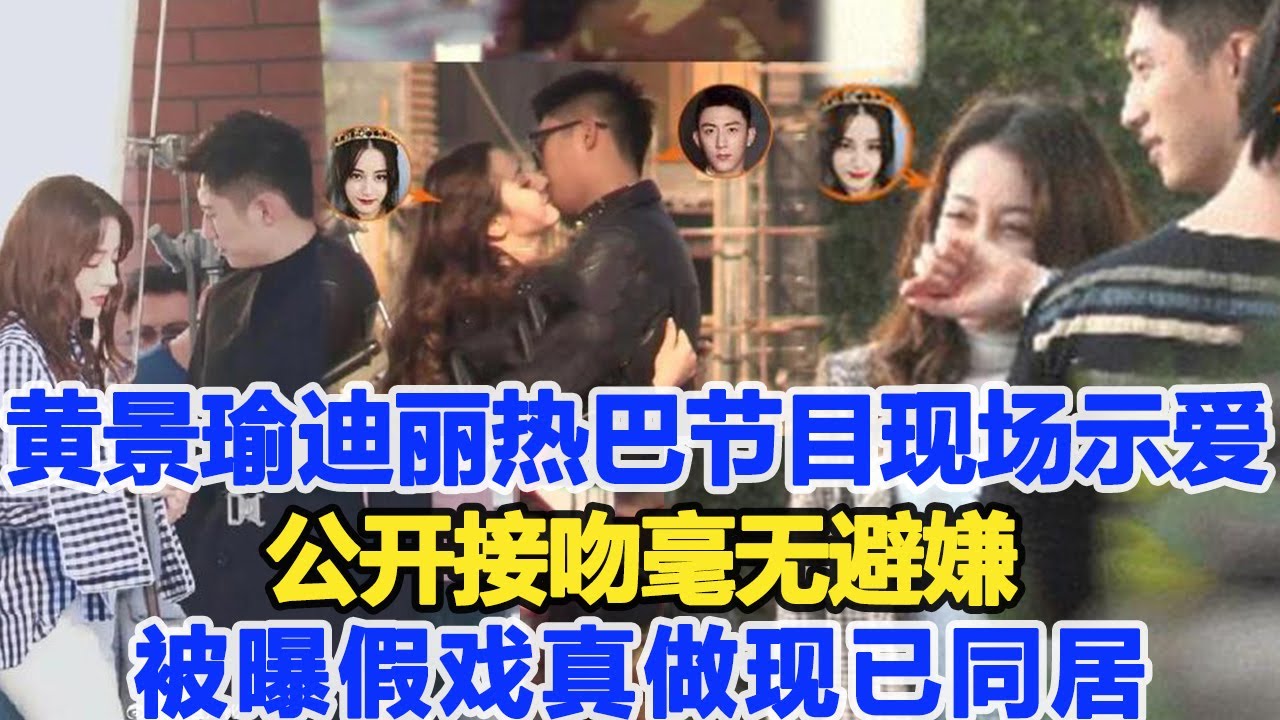 黃景瑜與迪麗熱巴節目現場“示愛”，公開“接吻”毫無避嫌，被曝假戲真做現已同居！粉絲直呼結婚！數個超能力