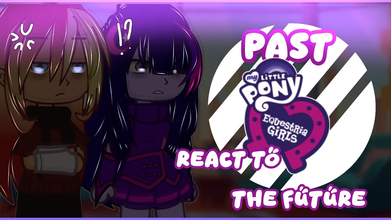 EQUESTRIA GIRLS REACT TO THE FUTURE/MY AU!/FLASHLIGHT!/CREDITS IN DESC 💕