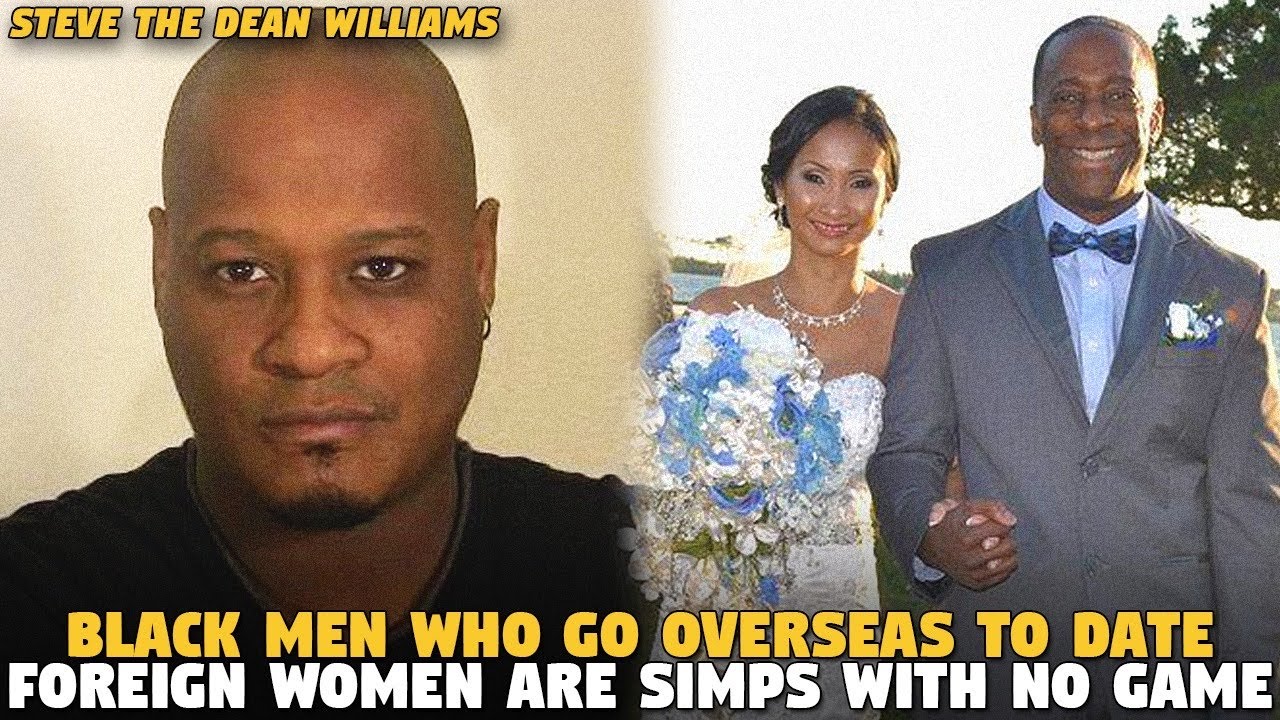 Black Men Who Go Overseas To Date Foreign Women Are SIMPS with No Game (Steve The Dean WIlliams)