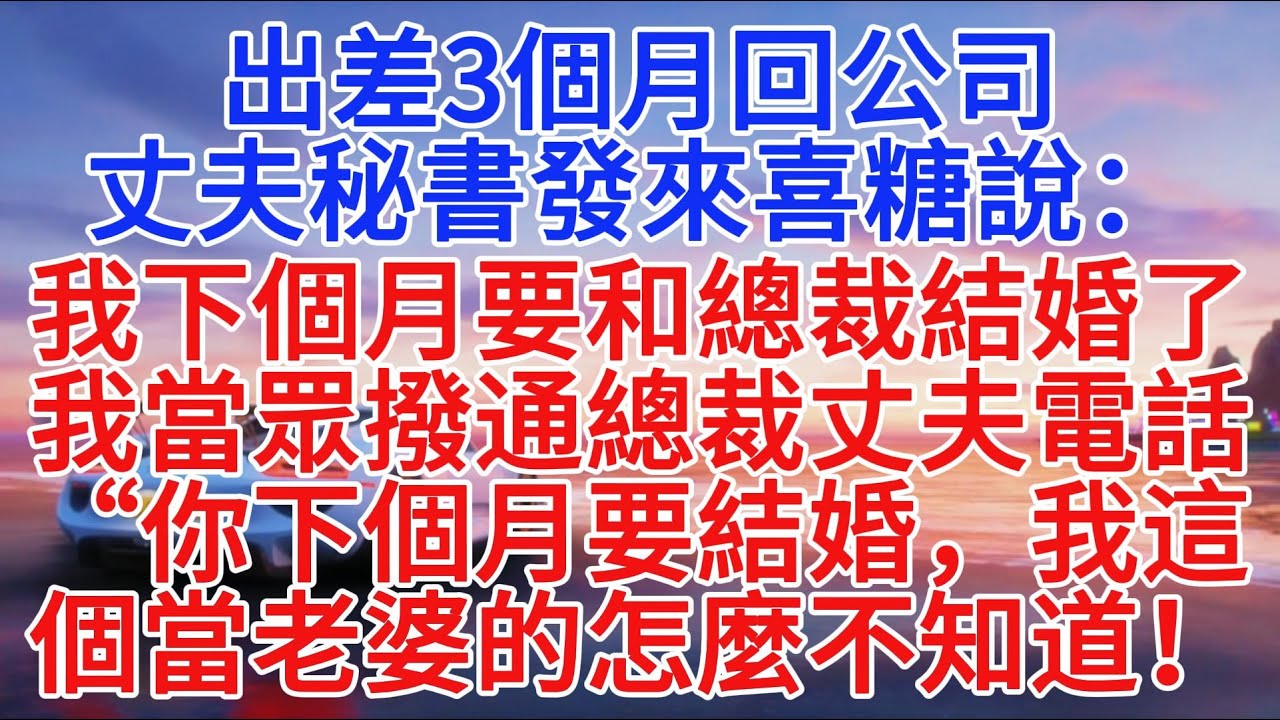 出差3個月回公司，丈夫秘書發來喜糖說：“我下個月要和總裁結婚了”我當眾撥通總裁丈夫電話：“你下個月要結婚，我這個當老婆的怎麼不知道！”#小說推文 #情感故事 #故事頻道