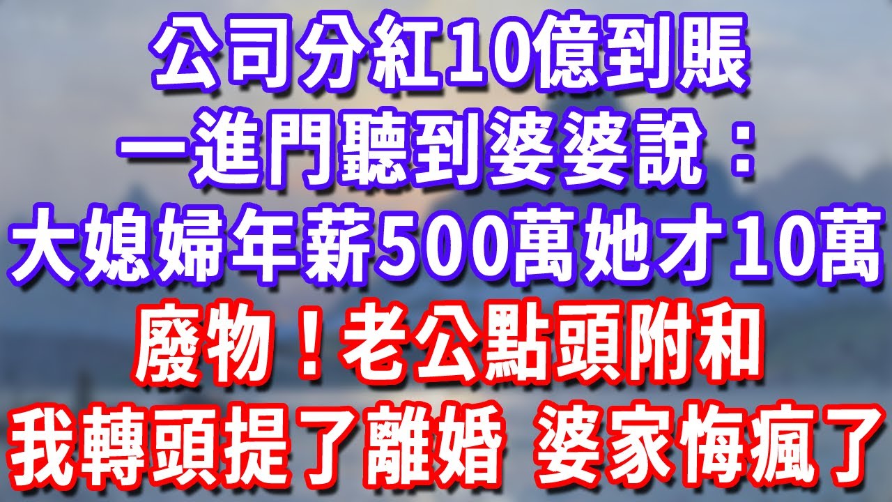 公司分紅10億到賬，一進門聽到婆婆說：大媳婦年薪500萬她才10萬，廢物！老公點頭附和，我轉頭提了離婚，婆家悔瘋了！#深夜講故事#為人處世#生活經驗#情感故事#故事#小說#戀愛#情感#婚姻