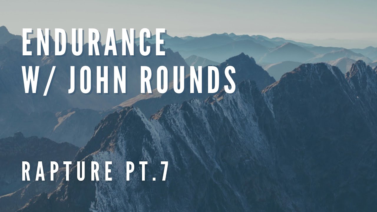 The Rapture Pt.7 | Endurance w/ John Rounds