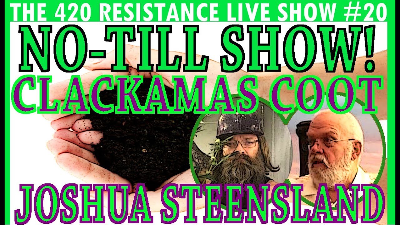 The 420 Resistance Live Show #20 - No-Till SPECIAL! w/Clackamas Coot & Joshua Steensland!!