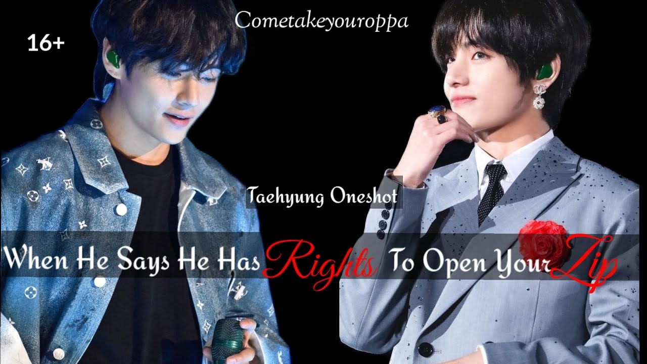 When He Says He Has Right To Open Your Zip|Taehyung Oneshot|16+