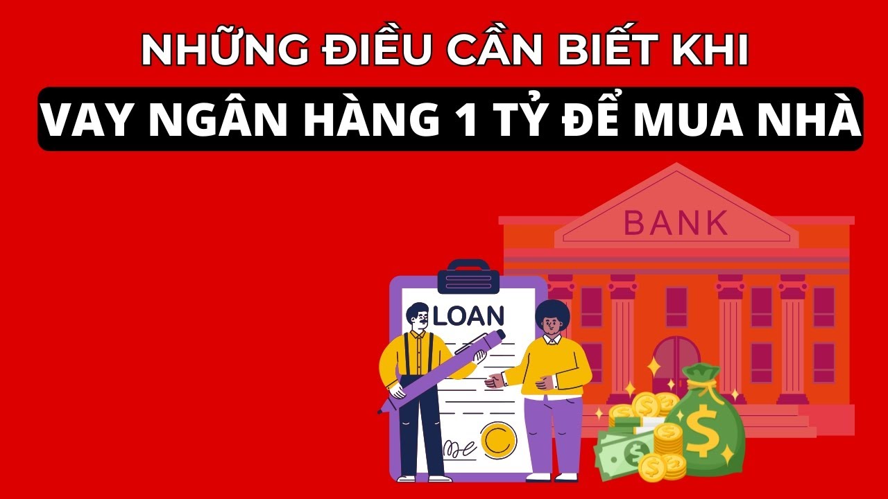NHỮNG ĐIỀU CẦN BIẾT KHI VAY NGÂN HÀNG 1 TỶ ĐỂ MUA NHÀ
