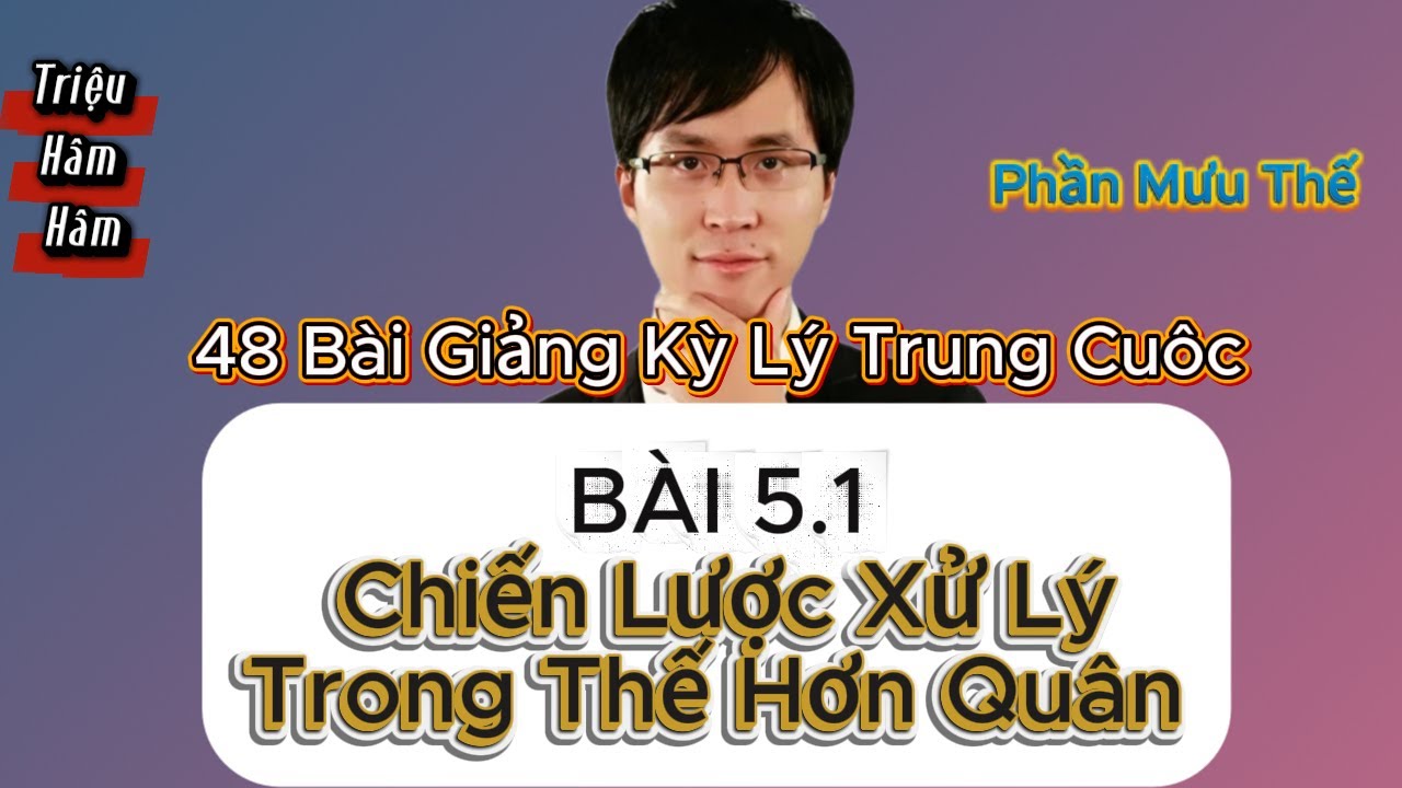 Triệu Hâm Hâm - 48 Bài Giảng Kỳ Lý Trung Cuộc - Bài 5.1 Chiến Lược Xử Lý Trong Thế Hơn Quân