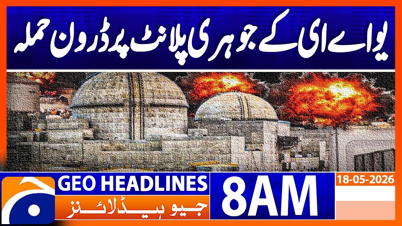 Drone Attack on UAE Nuclear Plant | Middle East Security Alert | Geo News 8AM Headlines 18 May 2026