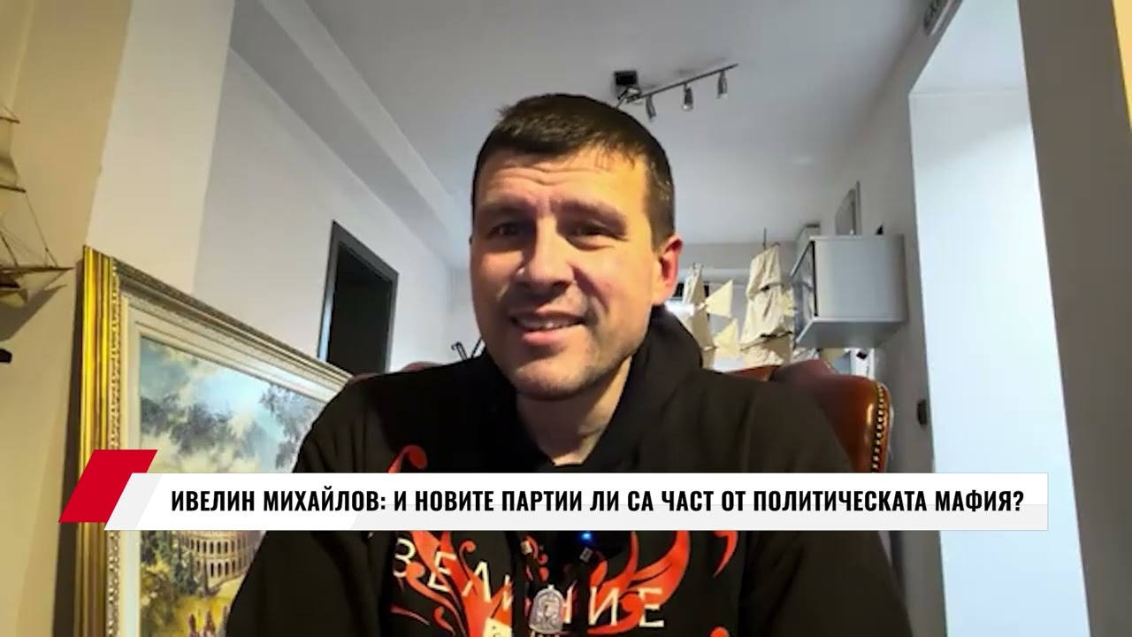 ИВЕЛИН МИХАЙЛОВ: И НОВИТЕ ПАРТИИ ЛИ СА ЧАСТ ОТ ПОЛИТИЧЕСКАТА МАФИЯ?