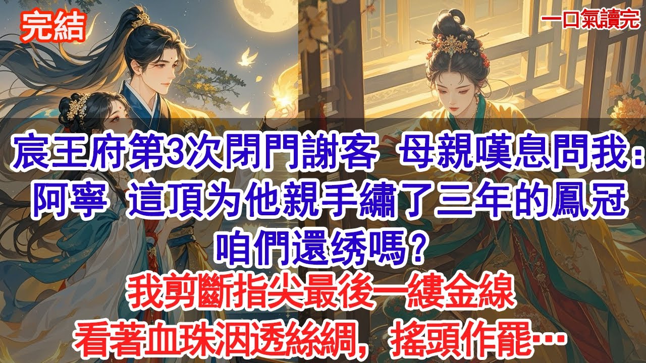 宸王府第3次閉門謝客，母親嘆息問我：阿寧，這頂為他親手繡了三年的鳳冠，咱們還绣嗎？我剪斷指尖最後一縷金線，看著血珠洇透絲綢，搖頭作罷…#古風#追妻火葬場#愛情#小說