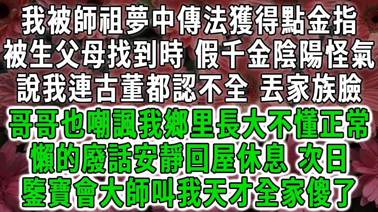 我被師祖夢中傳法獲得點金指，被生父母找到時，假千金陰陽怪氣，說我連古董都認不全，丟家族臉，哥哥也嘲諷我鄉里長大不懂正常，懶的廢話安靜回屋休息，次日鑒寶會大師叫我天才全家傻了！#荷上清風 #爽文