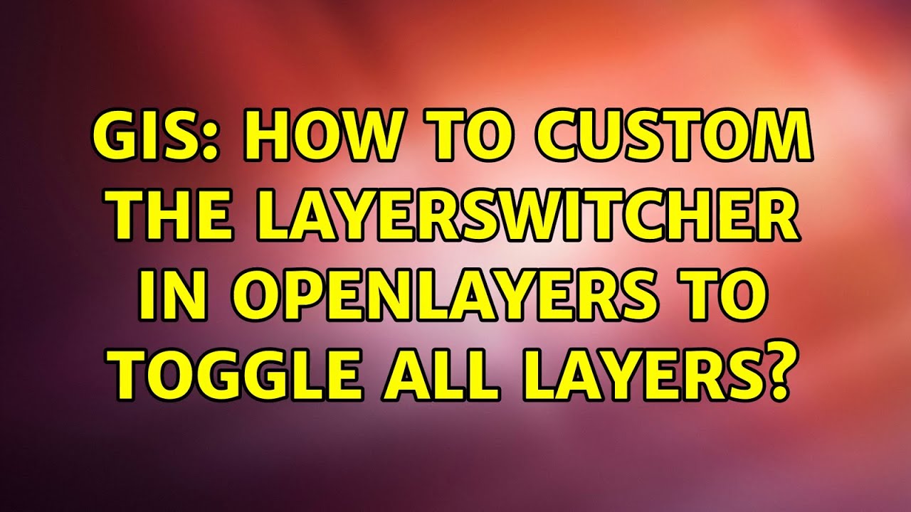 GIS: How to custom the LayerSwitcher in OpenLayers to toggle all layers?