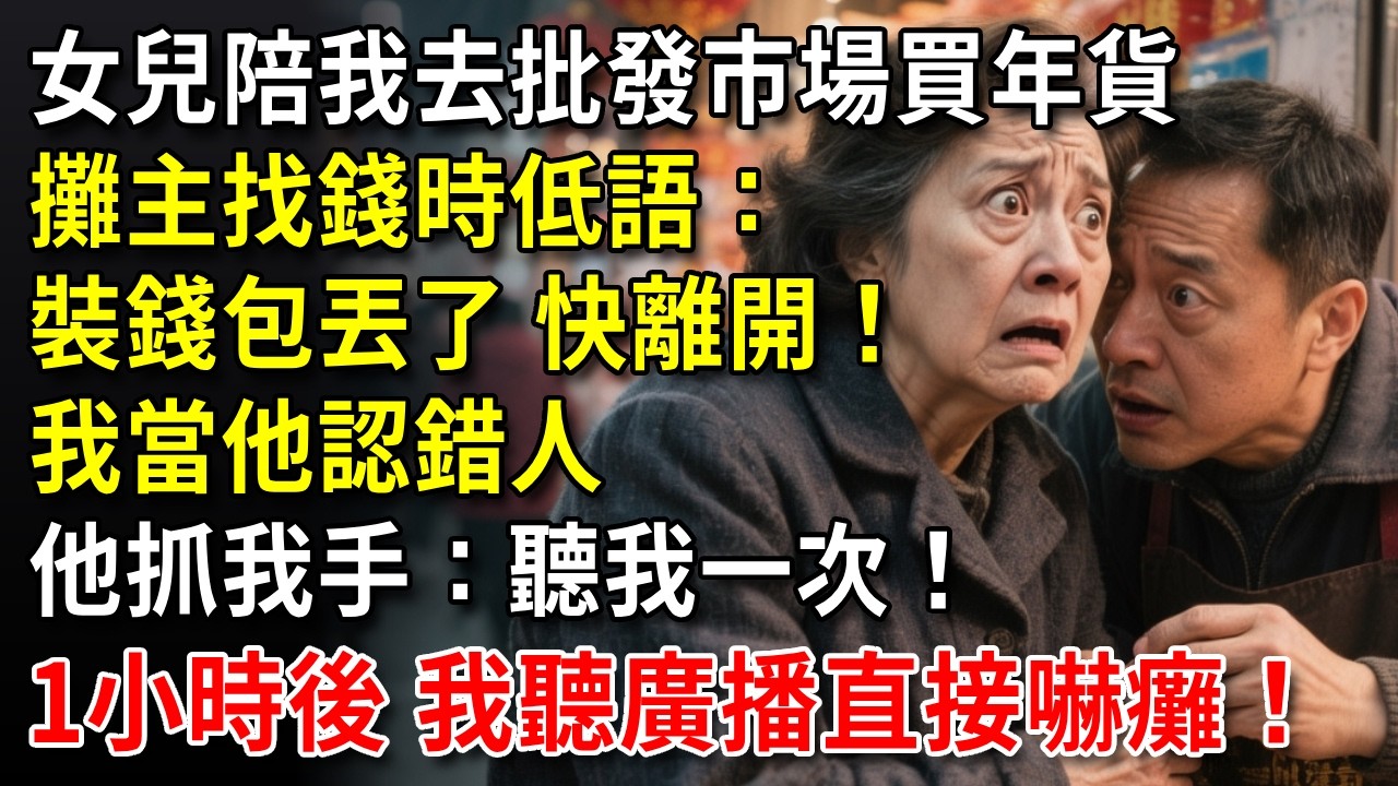 女兒陪我去批發市場買年貨，攤主找錢時低語：「裝錢包丟了，快離開！」我以為他認錯人，他抓過我手塞一東西：「聽我一次！」1小時後我聽廣播報道一事直接嚇癱！#中老年生活 #為人處世 #生活經驗