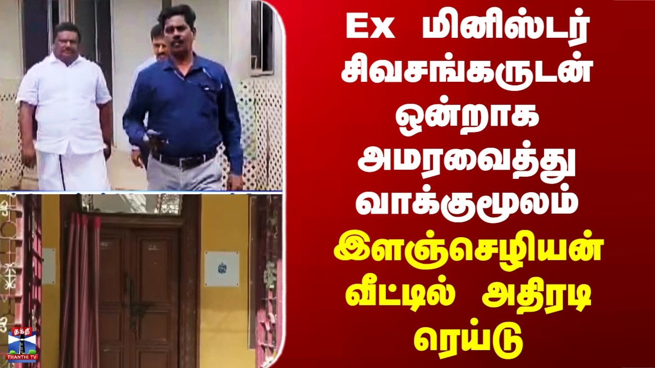Sivasankar Case|Ex மினிஸ்டர் சிவசங்கருடன் ஒன்றாக அமரவைத்து வாக்குமூலம்.. இளஞ்செழியன் வீட்டில் ரெய்டு