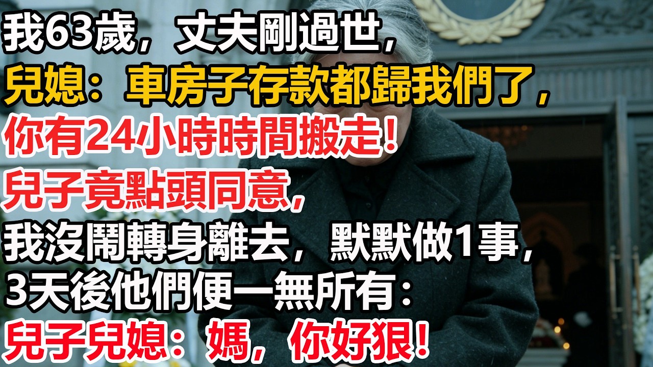 我63歲，丈夫剛過世，兒媳：車房子存款都歸我們了，你有24小時時間搬走！兒子竟點頭同意，我沒鬧轉身離去，默默做1事，3天後他們便一無所有：兒子兒媳：媽，你好狠！