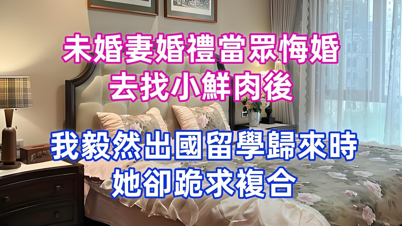 未婚妻婚禮當眾悔婚，去找小鮮肉後，我毅然出國留學歸來時，她卻跪求複合
