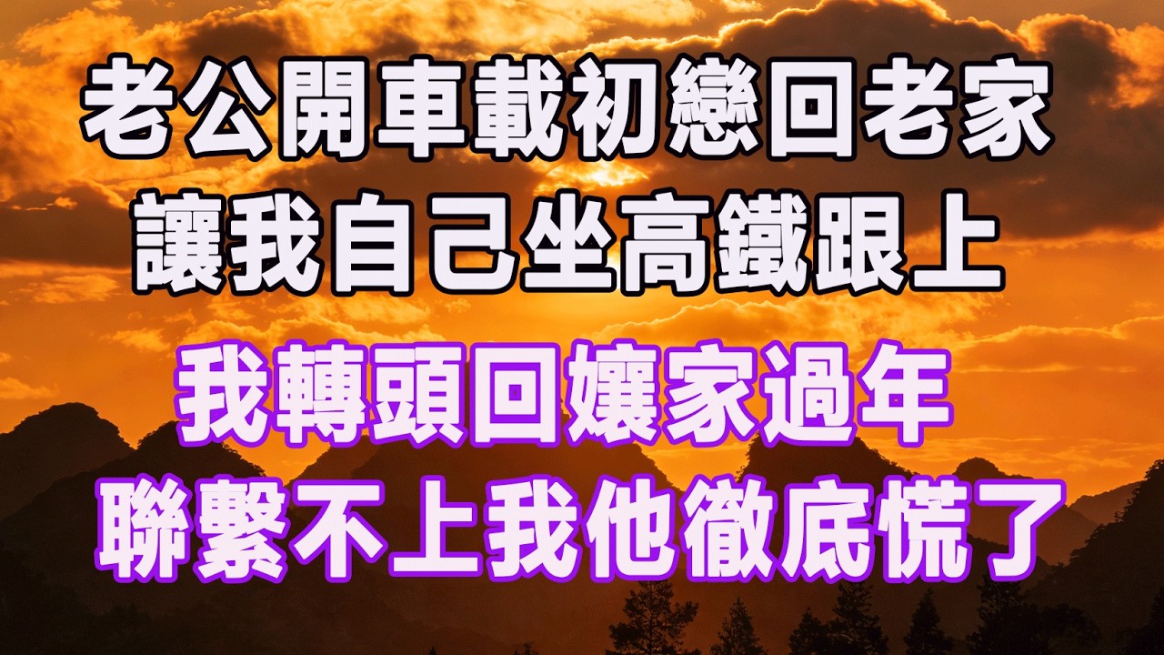 老公開車載初戀回老家，讓我自己坐高鐵跟上，我轉頭回孃家過年，聯繫不上我他徹底慌了。#情感故事 #退休生活 #子女孝顺 #老人频道 #生活哲学 #自主养老