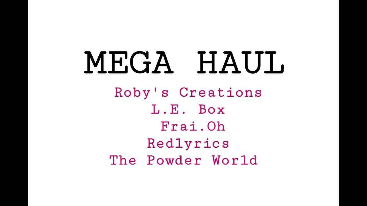 MEGA HAUL - Roby's Creations, L.E. Box, Frai.Oh, Redlyrics, The Powder World
