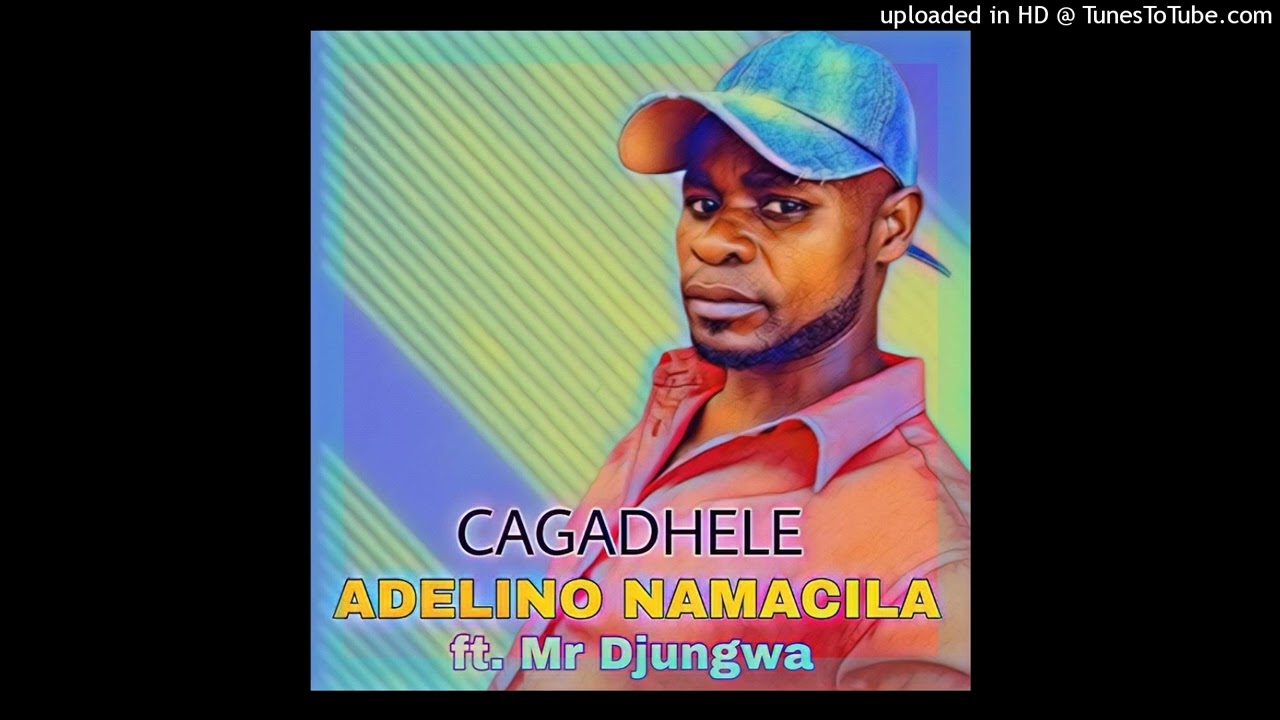 Adelino Namacila - Cagadhele ft Mr Djungwa