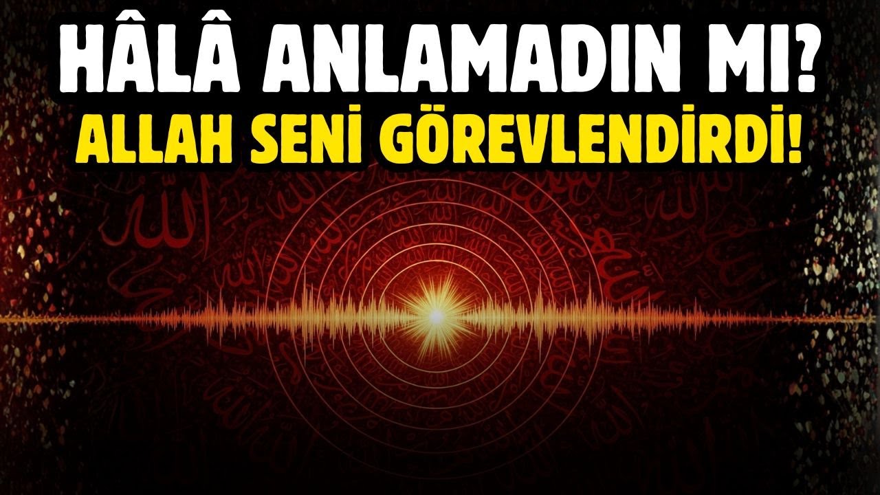 HALA ANLAMADIN MI ALLAH SENİ GÖREVLENDİRDİ!