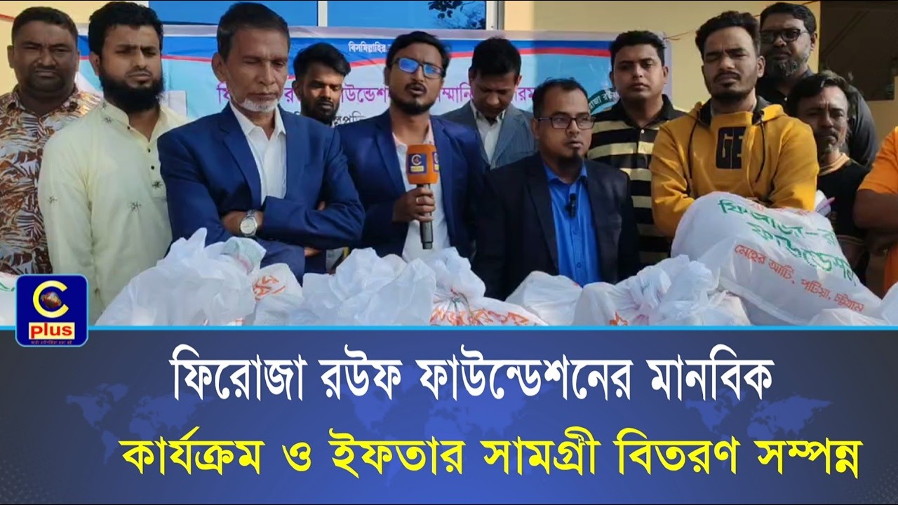 ফিরোজা রউফ ফাউন্ডেশনের মানবিক কার্যক্রম ও ইফতার সামগ্রী বিতরণ সম্পন্ন | Cplus