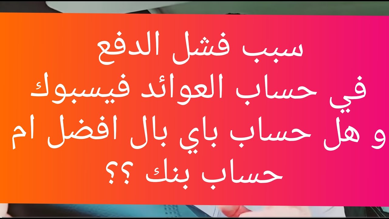 اسباب فشل الدفع في العوائد فيسبوك وهل باي بال ام بنك ؟؟