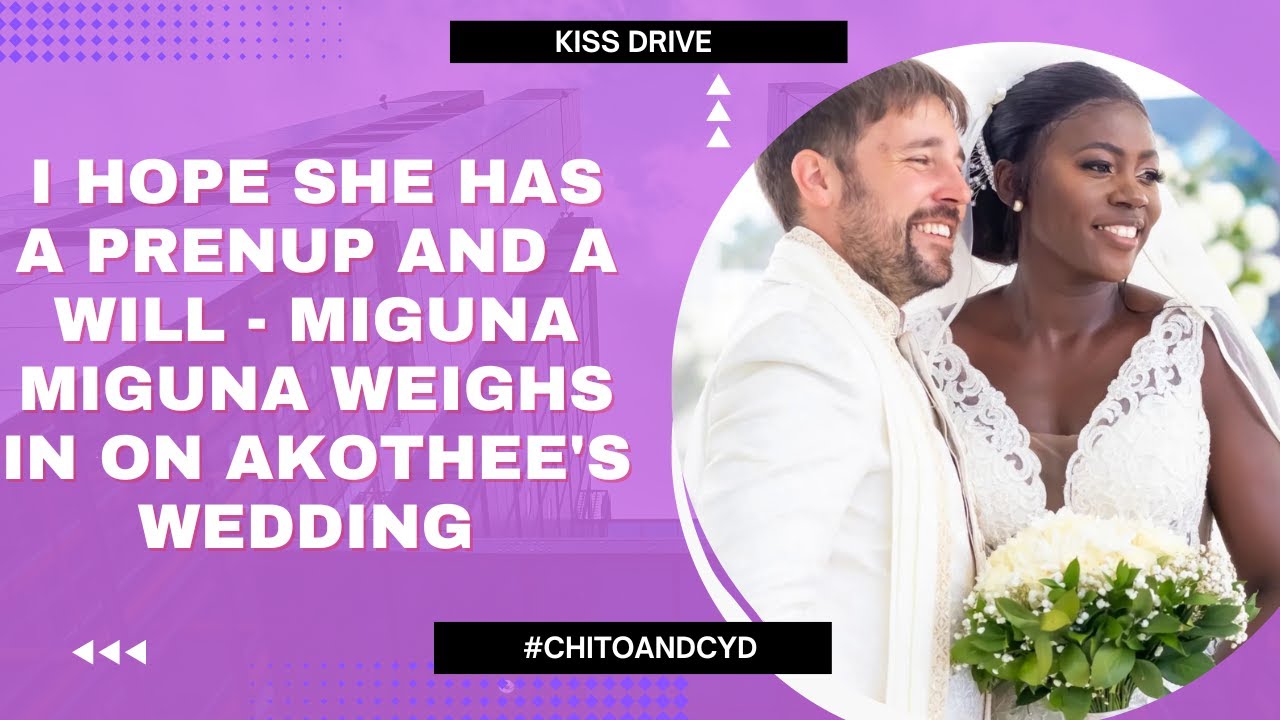 I HOPE SHE HAS A PRENUP AND A WILL - MIGUNA MIGUNA WEIGHS IN ON AKOTHEE'S WEDDING