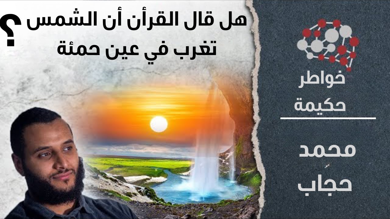 خواطر حكيمة 8 - هل قال القرأن أن الشمس تغرب في عين حمئة ؟ | محمد حجاب