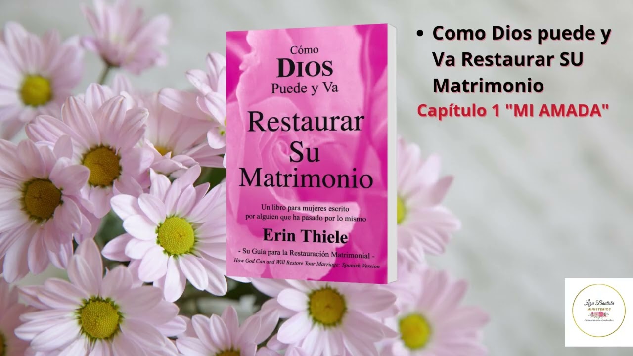 Como Dios puede y Va a Restaurar Su Matrimonio,Capitulo 1 ¨Mi Amada¨