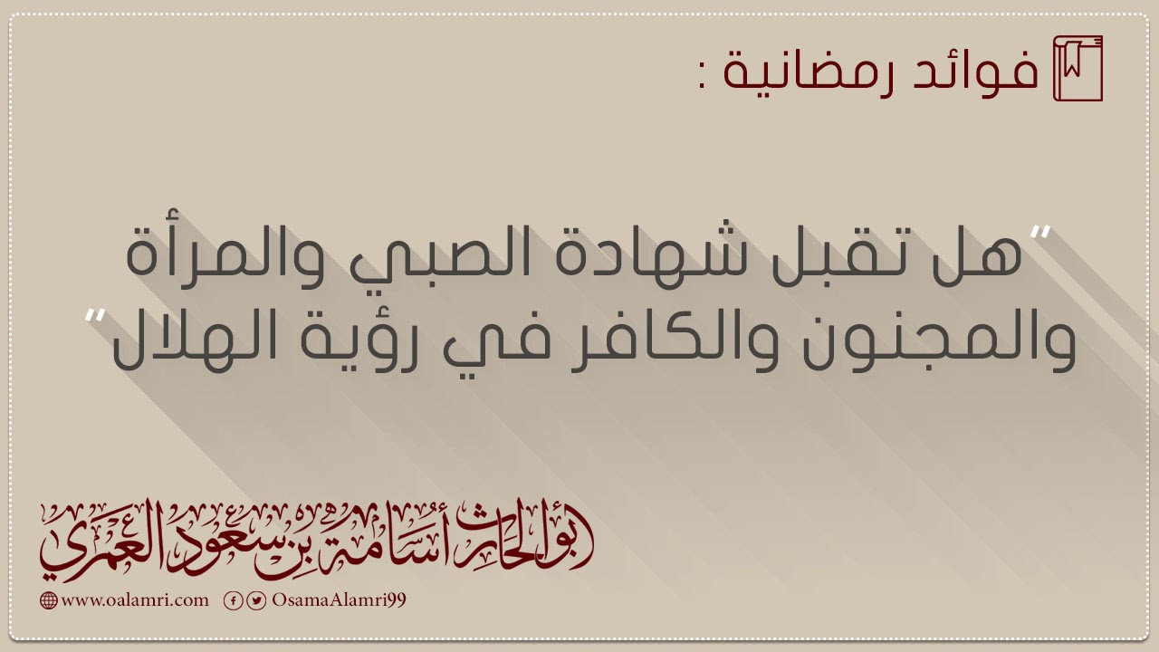 هل تقبل شهادة الصبي والمرأة  والمجنون والكافر في رؤية الهلال / ألقاها : أبوالحارث أسامة العمري