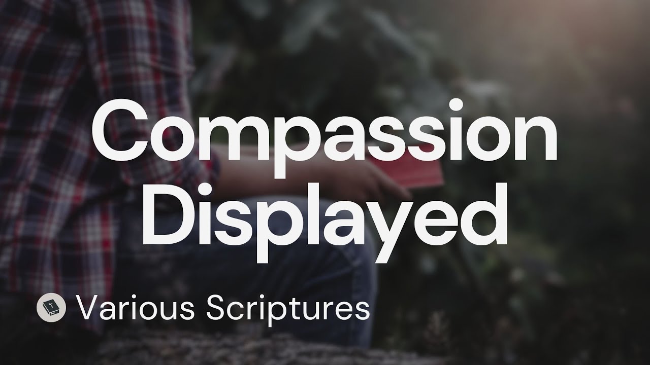 Compassion Displayed | Various Scriptures