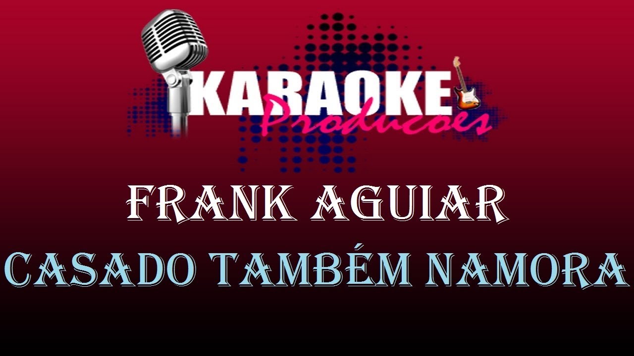 FRANK AGUIAR - CASADO TAMBÉM NAMORA ( KARAOKE )