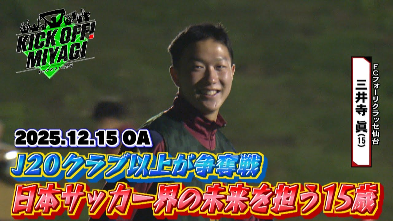 【KICK OFF! MIYAGI】J20クラブが争奪戦！日本サッカー界の未来を担う15歳・三井寺眞選手に密着！強豪クラブ・FCフォーリクラッセ仙台から生まれた若き才能の素顔に迫る