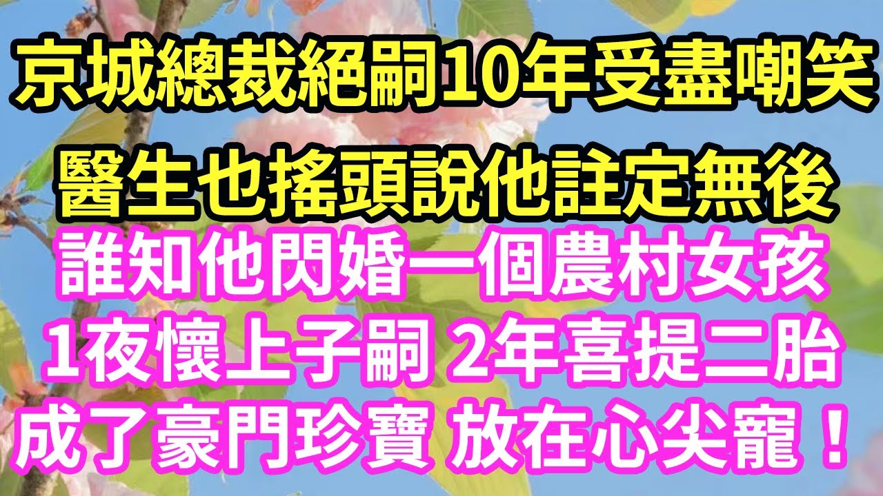 【超寵甜文來啦！！！】京城總裁絕嗣10年受盡嘲笑醫生也搖頭說他註定無後誰知他閃婚一個農村女孩1夜懷上子嗣 2年喜提二胎成了豪門珍寶 放在心尖寵！#現言#總裁#甜文#故事 #言情#一口氣看完