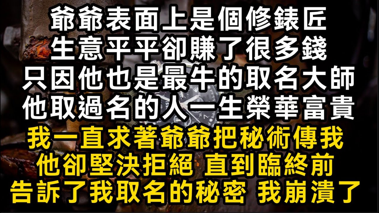 爺爺表面上是個修錶匠 生意平平卻賺了很多錢 只因他也是最牛的取名大師 他取過名的人一生榮華富貴 直到臨終前告訴了我取名的秘密 我崩潰了#書林小說 #重生 #爽文 #情感故事 #唯美频道