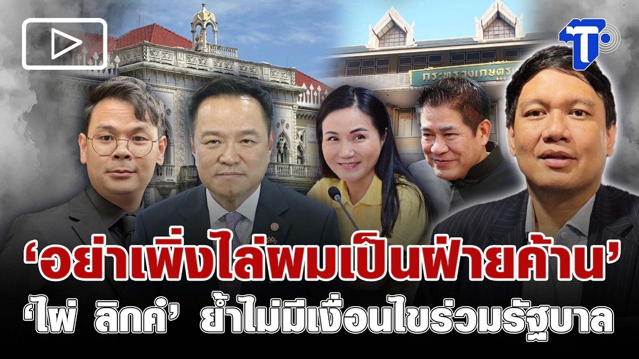 ‘อย่าเพิ่งไล่ผมเป็นฝ่ายค้าน’ ‘ไผ่ ลิกค์’  ย้ำไม่มีเงื่อนไขร่วมรัฐบาล
