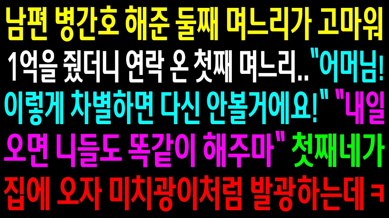 남편 병간호 해준 둘째 며느리가 고마워 1억을 줬더니 연락 온 첫째 며느리..첫째네가 집에 오자 미치광이처럼 발광하는데ㅋ