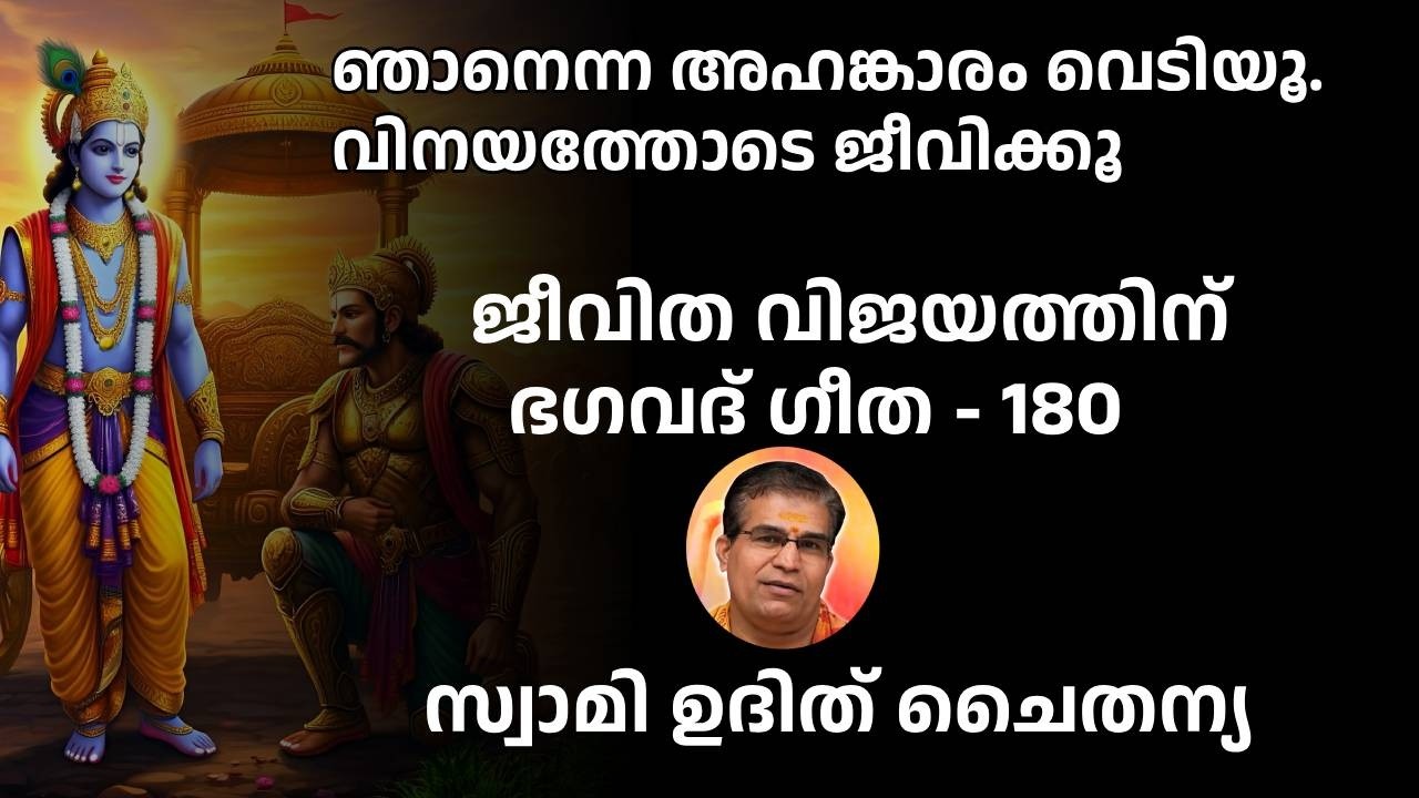 ഭാഗം 180 - ജീവിത വിജയത്തിന്   ഭഗവദ് ഗീത -  ഞാനാണ് എല്ലാം എന്ന അഹങ്കാരം വെടിയൂ. വിനയത്തോടെ ജീവിക്കൂ