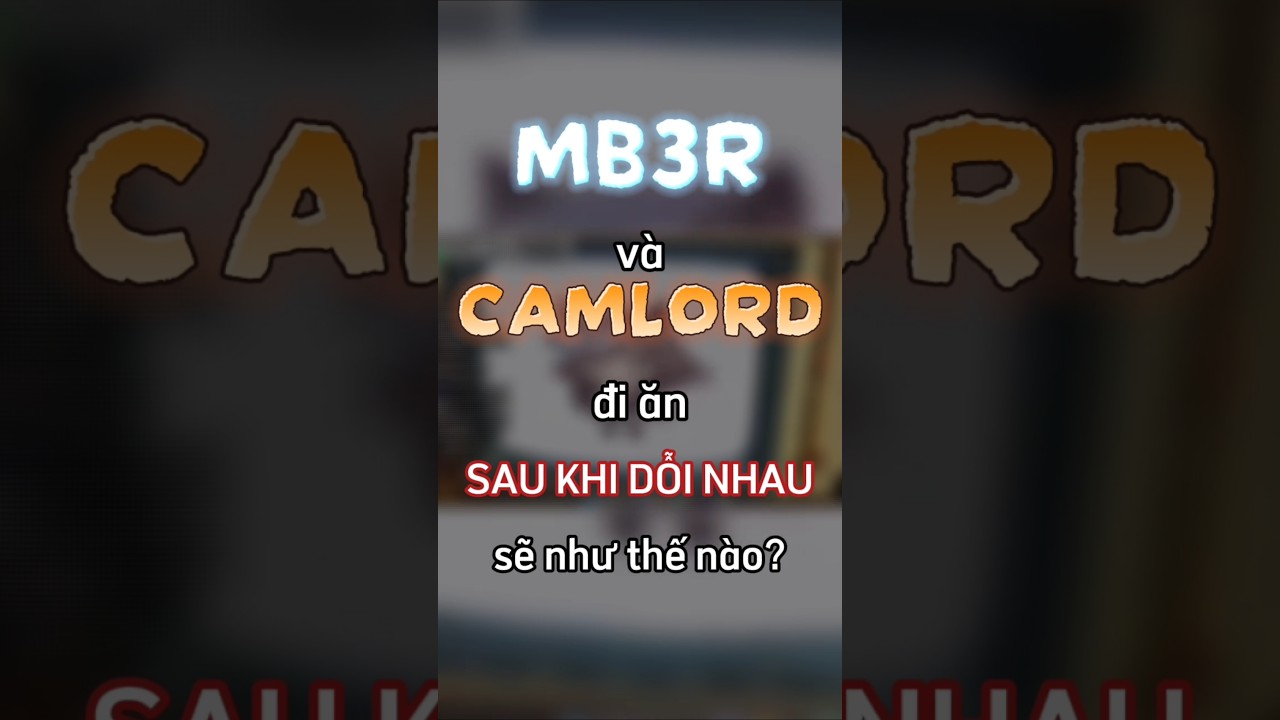 Mb3r và CamLord đi ăn sau khi dỗi nhau sẽ như thế nào? 