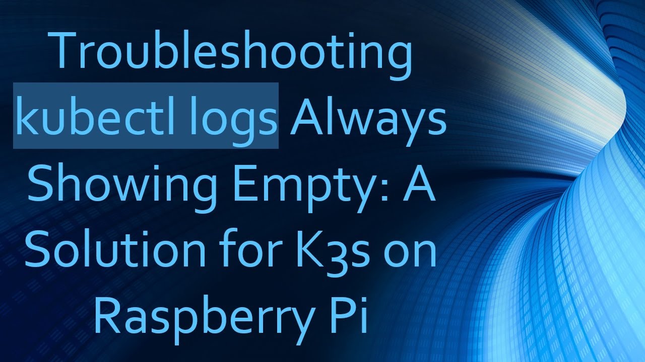 Troubleshooting kubectl logs Always Showing Empty: A Solution for K3s on Raspberry Pi
