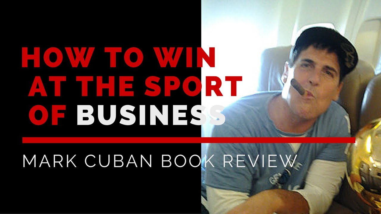 How To Win At The Sport Of Business Mark Cuban Book Review