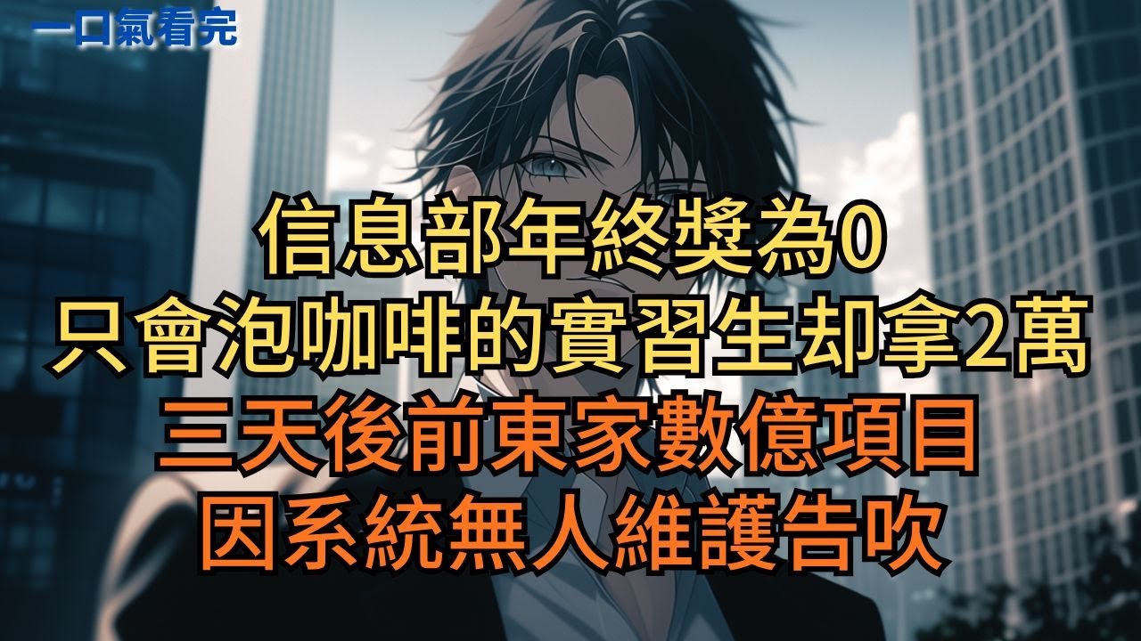 信息部年終獎為0，只會泡咖啡的實習生却拿2萬。三天後前東家數億項目，因系統無人維護告吹。#小说 #爽文