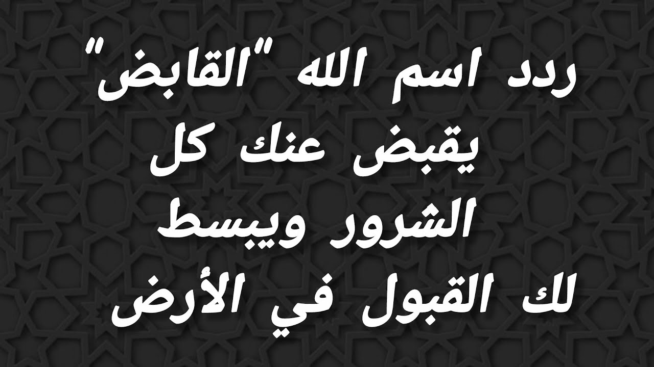 ردد اسم الله القابض يقبض عنك كل الشرور ويظهر عليك اثر الهيبة والنعمة ويبسط لك القبول في الأرض 