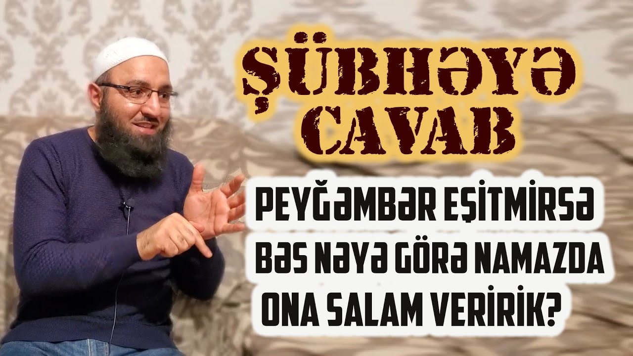ŞÜBHƏYƏ CAVAB - Peyğəmbər eşitmirsə bəs nəyə görə namazda Ona salam veririk?