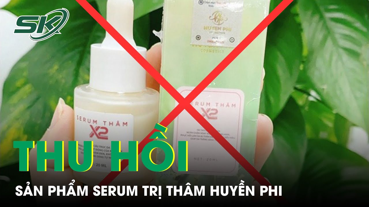 Thu Hồi, Tiêu Hủy Sản Phẩm Serum Trị Thâm Huyền Phi | SKĐS