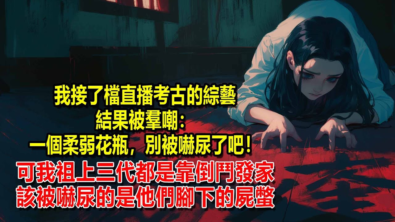 我是接了檔直播考古的綜藝，結果被羣嘲：一個柔弱花瓶，別被嚇尿了吧！可我祖上三代都是靠倒鬥發家，該被嚇尿的是他們腳下的屍蟞