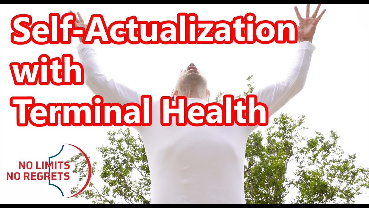 SELF ACTUALIZATION Achieved While Terminal - Death Self Actualization